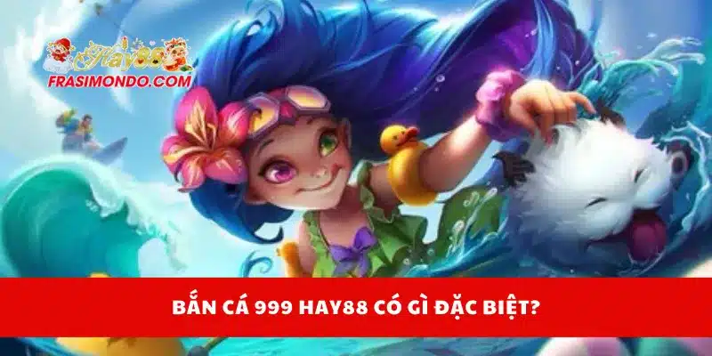 Bắn cá 999 Hay88 có gì đặc biệt?