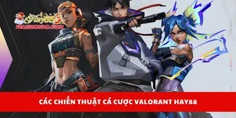 Các chiến thuật cá cược Valorant Hay88