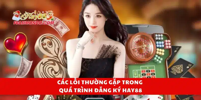 Các lỗi thường gặp trong quá trình đăng ký Hay88