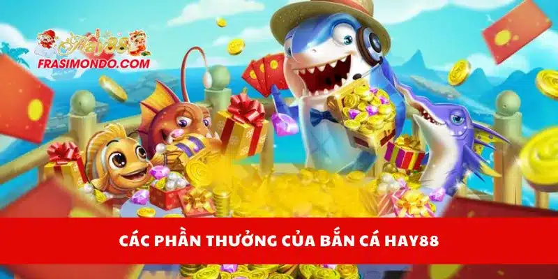 Các phần thưởng của bắn cá Hay88