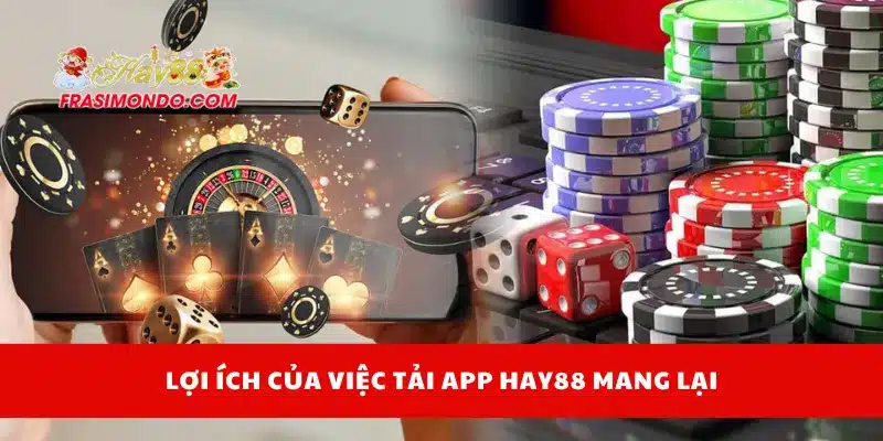 Lợi ích của việc tải app Hay88 mang lại