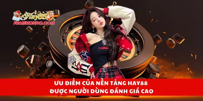 Ưu điểm của nền tảng Hay88 được người dùng đánh giá cao